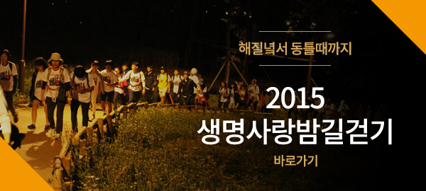 해질녘서 동틀때까지 - 2015 생명사랑밤길걷기 바로가기